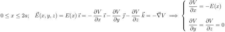 0\leq x\leq 2a\mathrm{;}\,\;\;\; \vec{E}(x,y,z)=E(x)\ \vec{\imath}=-\ \frac{\partial V}{\partial x}\ \vec{\imath}\ -\ \frac{\partial V}{\partial y}\ \vec{\jmath}\ -\ \frac{\partial V}{\partial z}\ \vec{k}=-\vec{\nabla}V\;\Longrightarrow\;\left\{\begin{array}{l}\displaystyle \frac{\partial V}{\partial x}=-E(x)\\ \\ \displaystyle \frac{\partial V}{\partial y}=\frac{\partial V}{\partial z}=0\end{array}\right.
