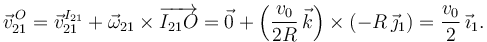 
\vec{v}^{\,O}_{21} = \vec{v}^{I_{21}}_{21} + \vec{\omega}_{21}\times\overrightarrow{I_{21}O}
=
\vec{0} + \left(\dfrac{v_0}{2R}\,\vec{k}\right)\times(-R\,\vec{\jmath}_1) =  \dfrac{v_0}{2}\,\vec{\imath}_1.
