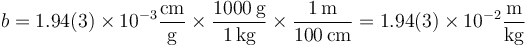b = 1.94(3)\times 10^{-3}\frac{\mathrm{cm}}{\mathrm{g}}\times \frac{1000\,\mathrm{g}}{1\,\mathrm{kg}}\times \frac{1\,\mathrm{m}}{100\,\mathrm{cm}} = 1.94(3)\times 10^{-2}\frac{\mathrm{m}}{\mathrm{kg}} 