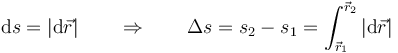 \mathrm{d}s=\left|\mathrm{d}\vec{r}\right|\qquad\Rightarrow\qquad \Delta s=s_2-s_1=\int_{\vec{r}_1}^{\vec{r}_2}\left|\mathrm{d}\vec{r}\right|