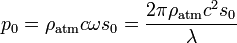 p_0 = \rho_\mathrm{atm}c\omega s_0 = \frac{2\pi\rho_\mathrm{atm}c^2s_0}{\lambda}