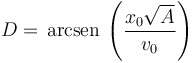 
D = \,\mathrm{arcsen}\,\left(\dfrac{x_0\sqrt{A}}{v_0}\right)
