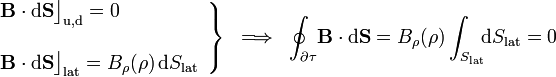 \left.\begin{array}{l}\displaystyle\mathbf{B}\cdot\mathrm{d}\mathbf{S}\big\rfloor_\mathrm{u,d}=0\\ \\ \displaystyle\mathbf{B}\cdot\mathrm{d}\mathbf{S}\big\rfloor_\mathrm{lat}=B_\rho(\rho)\!\ \mathrm{d}S_\mathrm{lat}\end{array}\right\}\;\;\Longrightarrow\;\;\oint_{\partial\tau}\!\mathbf{B}\cdot\mathrm{d}\mathbf{S}=B_\rho(\rho)\int_{S_\mathrm{lat}}\!\! \mathrm{d}S_\mathrm{lat}=0