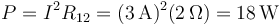 P=I^2R_{12} = (3\,\mathrm{A})^2(2\,\Omega)=18\,\mathrm{W}