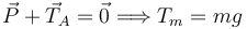 
\vec{P} + \vec{T}_A = \vec{0}
\Longrightarrow
T_m = mg
