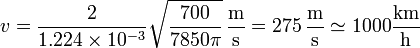 v = \frac{2}{1.224\times10^{-3}}\sqrt{\frac{700}{7850 \pi}}\,\frac{\mathrm{m}}{\mathrm{s}} = 275\,\frac{\mathrm{m}}{\mathrm{s}}\simeq 1000\frac{\mathrm{km}}{\mathrm{h}}