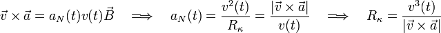 \vec{v}\times\vec{a}=a_N(t) v(t) \vec{B}\quad\Longrightarrow\quad a_N(t)=\frac{v^2(t)}{R_\kappa}=\frac{|\vec{v}\times\vec{a}|}{v(t)}\quad\Longrightarrow\quad R_\kappa=\frac{v^3(t)}{|\vec{v}\times\vec{a}|}