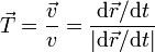 \vec{T}=\frac{\vec{v}}{v} = \frac{\mathrm{d}\vec{r}/\mathrm{d}t}{|\mathrm{d}\vec{r}/\mathrm{d}t|} 