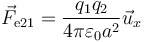 \vec{F}_{\mathrm{e}21} =
\frac{q_1q_2}{4\pi\varepsilon_0a^2}\vec{u}_x