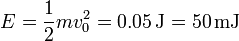 E= \frac{1}{2}mv_0^2 = 0.05\,\mathrm{J}=50\,\mathrm{mJ}