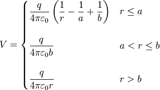 V = \begin{cases}\displaystyle\frac{q}{4\pi\varepsilon_0}\left(\frac{1}{r}-\frac{1}{a}+\frac{1}{b}\right) & r \leq a \\ & \\ \displaystyle\frac{q}{4\pi\varepsilon_0 b} & a < r \leq b \\ & \\ \displaystyle\frac{q}{4\pi\varepsilon_0 r} & r > b\end{cases} 