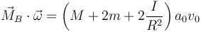 \vec{M}_B\cdot\vec{\omega}=\left(M+2m+2\frac{I}{R^2}\right)a_0v_0