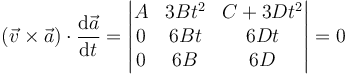 (\vec{v}\times\vec{a})\cdot\frac{\mathrm{d}\vec{a}}{\mathrm{d}t} = \left|\begin{matrix} A & 3Bt^2 & C+3Dt^2 \\ 0 & 6Bt & 6Dt \\ 0 & 6B & 6D\end{matrix}\right| = 0