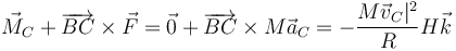 \vec{M}_C+\overrightarrow{BC}\times \vec{F}=\vec{0}+\overrightarrow{BC}\times M\vec{a}_C = -\frac{M\vec{v}_C|^2}{R}H\vec{k}