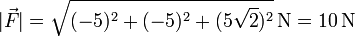 |\vec{F}|=\sqrt{(-5)^2+(-5)^2+(5\sqrt{2})^2}\,\mathrm{N}=10\,\mathrm{N}