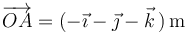 \overrightarrow{OA}=(-\vec{\imath}-\vec{\jmath}-\vec{k}\,)\, \mathrm{m}\,