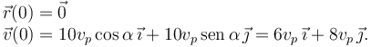 
\begin{array}{l}
\vec{r}(0) = \vec{0}\\
\vec{v}(0) = 10v_p\cos\alpha\,\vec{\imath} + 10v_p\,\mathrm{sen}\,\alpha\,\vec{\jmath} = 6v_p\,\vec{\imath} + 8v_p\,\vec{\jmath}.
\end{array}
