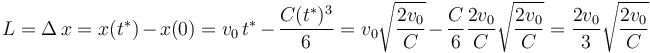 
L=\Delta\, x=x(t^{*})-x(0)=v_0\,t^{*}-\displaystyle\frac{C(t^{*})^3}{6}=v_0\displaystyle\sqrt{\frac{2v_0}{C}}-\displaystyle\frac{C}{6}\displaystyle\frac{2v_0}{C}\displaystyle\sqrt{\frac{2v_0}{C}}=\frac{2v_0}{3}\sqrt{\frac{2v_0}{C}}
