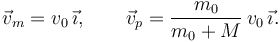 
\vec{v}_m = v_0\,\vec{\imath}, \qquad \vec{v}_p  = \dfrac{m_0}{m_0+M}\,v_0\,\vec{\imath}.
