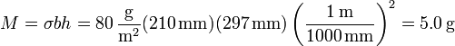 M = \sigma b h = 80\,\frac{\mathrm{g}}{\mathrm{m}^2}(210\,\mathrm{mm})(297\,\mathrm{mm})\left(\frac{1\,\mathrm{m}}{1000\,\mathrm{mm}}\right)^2 = 5.0\,\mathrm{g}