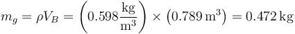 m_g = \rho V_B = \left(0.598\frac{\mathrm{kg}}{\mathrm{m}^3}\right)\times\left( 0.789\,\mathrm{m}^3\right) = 0.472\,\mathrm{kg}