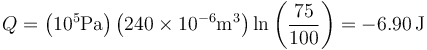 Q=\left(10^5\mathrm{Pa}\right)\left(240\times 10^{-6}\mathrm{m}^3\right)\ln\left(\frac{75}{100}\right) = -6.90\,\mathrm{J}