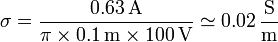 \sigma = \frac{0.63\,\mathrm{A}}{\pi \times 0.1\,\mathrm{m}\times 100\,\mathrm{V}} \simeq 0.02 \,\frac{\mathrm{S}}{\mathrm{m}}