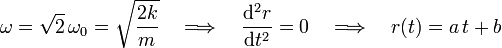 \omega=\sqrt{2}\!\ \omega_0=\sqrt{\frac{2k}{m}}\quad
\Longrightarrow\quad\frac{\mathrm{d}^2r}{\mathrm{d}t^2}=0\quad
\Longrightarrow\quad r(t)=a\!\ t+ b