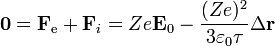 \mathbf{0}= \mathbf{F}_\mathrm{e}+\mathbf{F}_i=Ze\mathbf{E}_0-\frac{(Ze)^2}{3\varepsilon_0\tau}\Delta\mathbf{r}