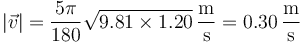|\vec{v}|=\frac{5\pi}{180}\sqrt{9.81\times 1.20}\,\frac{\mathrm{m}}{\mathrm{s}} = 0.30\,\frac{\mathrm{m}}{\mathrm{s}}