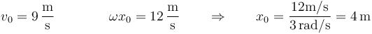 v_0=9\,\frac{\mathrm{m}}{\mathrm{s}} \qquad\qquad \omega x_0=12\,\frac{\mathrm{m}}{\mathrm{s}}\qquad\Rightarrow\qquad x_0=\frac{12\mathrm{m}/\mathrm{s}}{3\,\mathrm{rad}/\mathrm{s}}=4\,\mathrm{m}