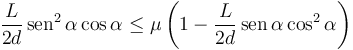 
\dfrac{L}{2d}\,\mathrm{sen}^2\,\alpha\cos\alpha \leq \mu \left(1-\dfrac{L}{2d}\,\mathrm{sen}\,\alpha\cos^2\alpha\right)
