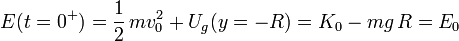 E(t=0^+)=\frac{1}{2}\!\ m v_0^2+U_g(y=-R)=K_0-mg\!\ R=E_0