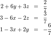 \begin{array}{rcl}
 2 + 6 y + 3 z & = & \displaystyle\frac{2}{7}\\
 3 - 6 x - 2 z & = & \displaystyle\frac{3}{7} \\
 1 - 3 x + 2y & = & -\displaystyle\frac{6}{7}\end{array}
