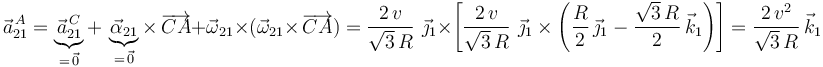 
\vec{a}^{\, A}_{21}=\underbrace{\vec{a}^{\, C}_{21}}_{=\,\vec{0}}+\,\underbrace{\vec{\alpha}_{21}}_{=\,\vec{0}}\times\,\overrightarrow{CA}+\vec{\omega}_{21}\times(\vec{\omega}_{21}\times\,\overrightarrow{CA})=\frac{2\, v}{\sqrt{3}\,R}\,\,\vec{\jmath}_1\times\left[\frac{2\, v}{\sqrt{3}\,R}\,\,\vec{\jmath}_1\times\left(\frac{R}{2}\,\vec{\jmath}_1-\frac{\sqrt{3}\,R}{2}\,\vec{k}_1\right)\right]=\frac{2\,v^2}{\sqrt{3}\,R}\,\vec{k}_1
