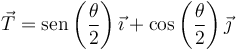 \vec{T}=\mathrm{sen}\left(\frac{\theta}{2}\right)\vec{\imath}+\cos\left(\frac{\theta}{2}\right)\vec{\jmath}