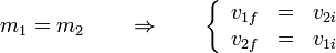 m_1=m_2\qquad\Rightarrow\qquad \left\{\begin{array}{rcl}v_{1f} & = & v_{2i}\\ v_{2f} & = & v_{1i}\end{array}\right.