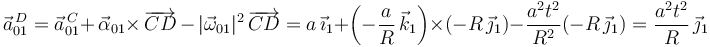 
\vec{a}^{\, D}_{01}=\vec{a}^{\, C}_{01}+\,\vec{\alpha}_{01}\times\,\overrightarrow{CD}\,-\,|\vec{\omega}_{01}|^2\,\overrightarrow{CD}=a\,\vec{\imath}_1+\left(-\frac{a}{R}\,\vec{k}_1\right)\times(-R\,\vec{\jmath}_1)-\frac{a^2t^2}{R^2}(-R\,\vec{\jmath}_1)=\frac{a^2t^2}{R}\,\vec{\jmath}_1
