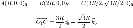 
\begin{array}{c}
 A(R,0,0)_{0}\qquad B(2R,0,0)_{0}\qquad C(3R/2,\sqrt{3}R/2,0)_{0}\\ \\
\overrightarrow{O_1C}=\dfrac{3R}{2}\,\vec{\imath}_0+\dfrac{\sqrt{3}R}{2}\,\vec{k}_0
\end{array}
