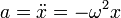 a = \ddot{x} = -\omega^2x