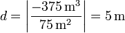 d = \left|\frac{-375\,\mathrm{m}^3}{75\,\mathrm{m}^2}\right|=5\,\mathrm{m}