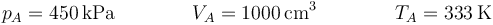 p_A=450\,\mathrm{kPa}\qquad\qquad V_A=1000\,\mathrm{cm}^3\qquad\qquad T_A=333\,\mathrm{K}