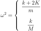 \omega^2 = \left\{\begin{array}{c}\dfrac{k+2K}{m} \\ \\ \dfrac{k}{M}\end{array}\right.