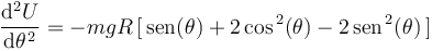 
\frac{\mathrm{d}^2U}{\mathrm{d}\theta^{\, 2}}=-mgR\,[\,\mathrm{sen}(\theta)+2\,\mathrm{cos}^{\, 2}(\theta)-2\,\mathrm{sen}^{\, 2}(\theta)\,]
