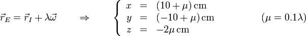 \vec{r}_E=\vec{r}_I+\lambda\vec{\omega}\qquad\Rightarrow\qquad \left\{\begin{array}{rcl}x & = & (10+\mu )\,\mathrm{cm} \\ y & = & (-10+\mu)\,\mathrm{cm} \\ z & = & -2\mu\,\mathrm{cm}\end{array}\right.\qquad\qquad(\mu = 0.1\lambda)