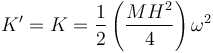 K' = K = \frac{1}{2}\left(\frac{MH^2}{4}\right)\omega^2