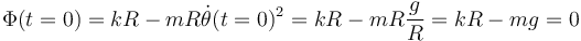 
\Phi(t=0) = kR - mR\dot{\theta}(t=0)^2 = kR - mR\dfrac{g}{R} = kR - mg = 0
