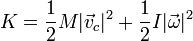 K = \frac{1}{2}M|\vec{v}_c|^2 + \frac{1}{2}I|\vec{\omega}|^2