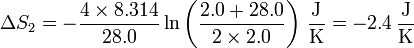 \Delta S_2 = -\frac{4\times 8.314}{28.0}\ln\left(\frac{2.0+28.0}{2\times 2.0}\right)\,\frac{\mathrm{J}}{\mathrm{K}}=-2.4\,\frac{\mathrm{J}}{\mathrm{K}}
