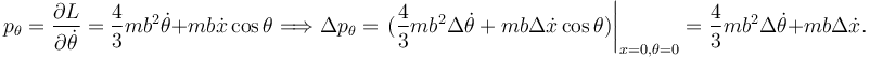 
p_{\theta} = \dfrac{\partial L}{\partial \dot{\theta}} = \dfrac{4}{3}mb^2\dot{\theta} + mb\dot{x}\cos\theta
\Longrightarrow
\Delta p_{\theta} = \left.(\dfrac{4}{3}mb^2\Delta\dot{\theta} + mb\Delta\dot{x}\cos\theta)\right|_{x=0, \theta=0}
=
\dfrac{4}{3}mb^2\Delta\dot{\theta} + mb\Delta\dot{x}.
